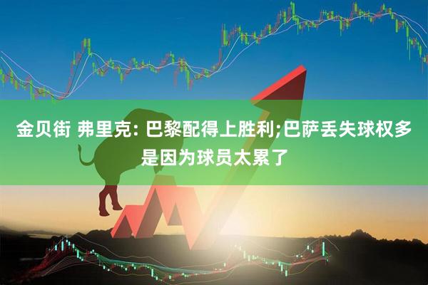 金贝街 弗里克: 巴黎配得上胜利;巴萨丢失球权多是因为球员太累了