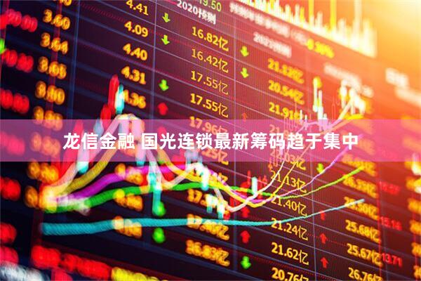 龙信金融 国光连锁最新筹码趋于集中