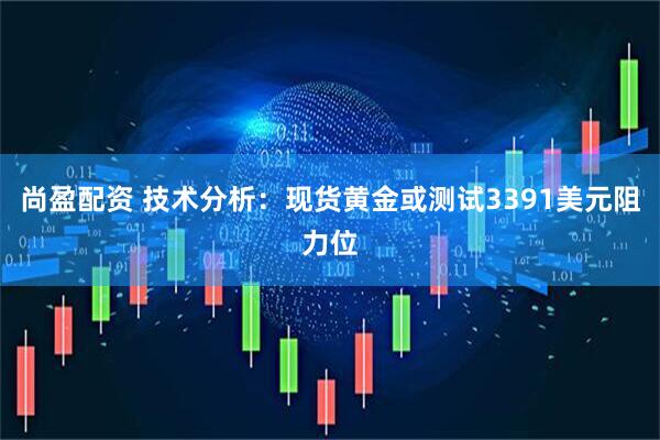 尚盈配资 技术分析：现货黄金或测试3391美元阻力位