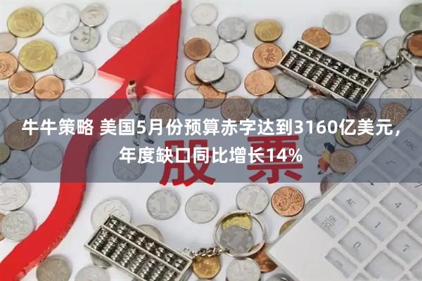 牛牛策略 美国5月份预算赤字达到3160亿美元，年度缺口同比增长14%